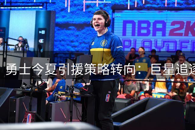 勇士今夏引援策略转向：巨星追逐受挫后专注现有阵容